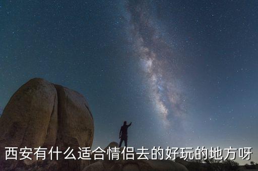 西安有什么适合情侣去的好玩的地方呀