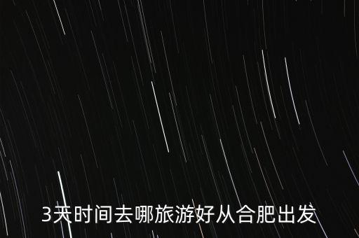 3天时间去哪旅游好从合肥出发