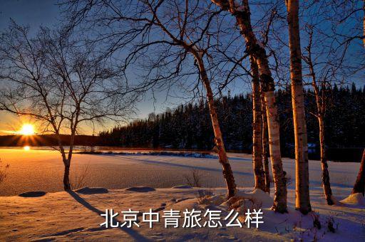 北京中青旅怎么样