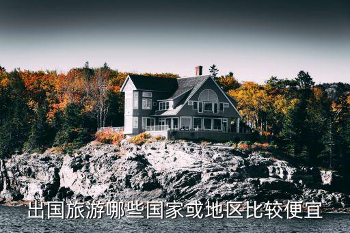 出国旅游哪些国家或地区比较便宜