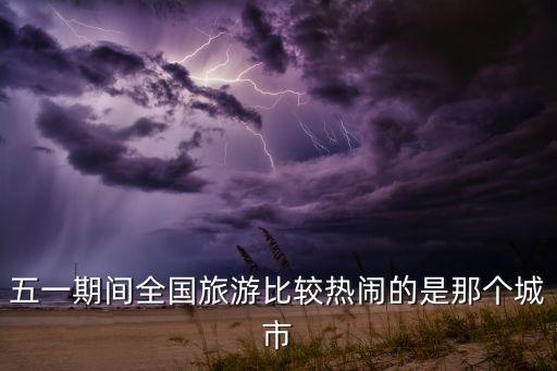 五一期间全国旅游比较热闹的是那个城市