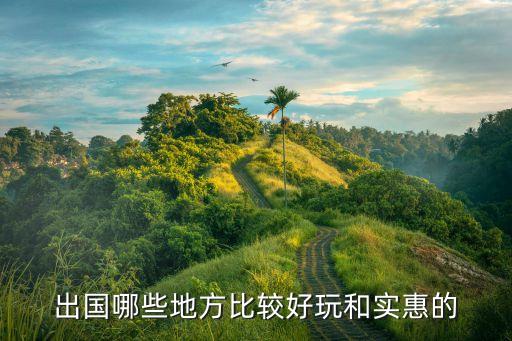 出国哪些地方比较好玩和实惠的