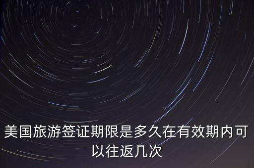美国旅游签证期限是多久在有效期内可以往返几次