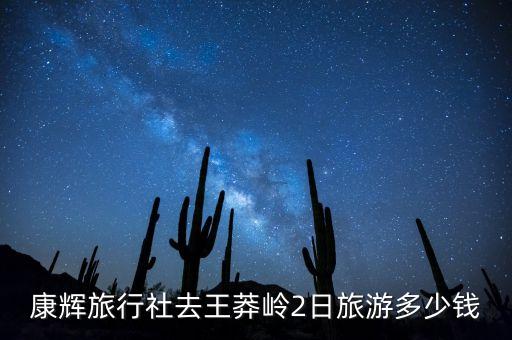康辉旅行社去王莽岭2日旅游多少钱