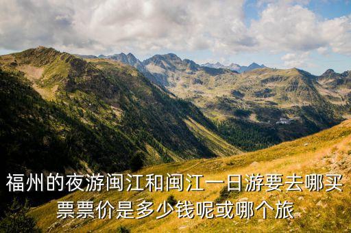 福州的夜游闽江和闽江一日游要去哪买票票价是多少钱呢或哪个旅