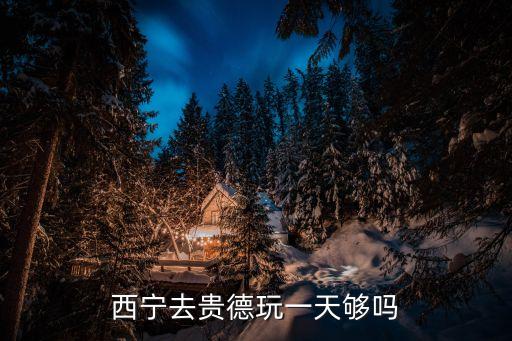 西宁去贵德玩一天够吗