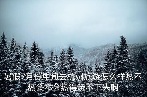 暑假7月份中旬去杭州旅游怎么样热不热会不会热得玩不下去啊