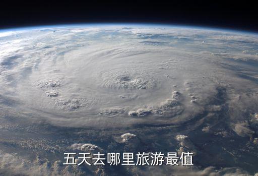 五天去哪里旅游最值