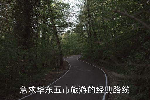 华东五日游最好路线，想去华东五市去走走行程路线安排应该怎样好