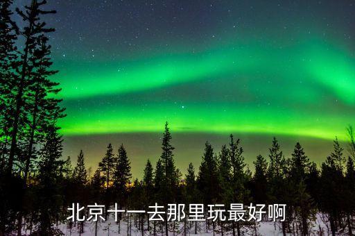 北京十一去那里玩最好啊