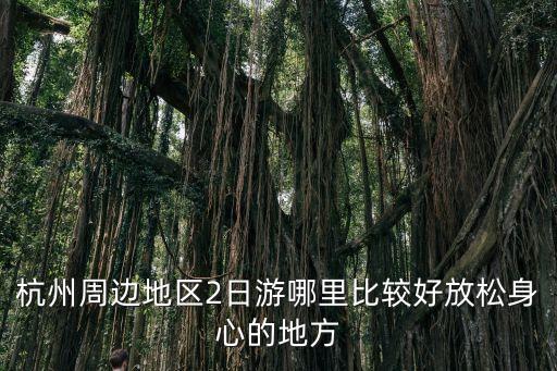 杭州周边地区2日游哪里比较好放松身心的地方