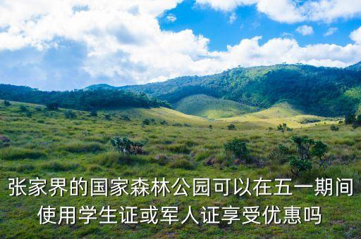 张家界的国家森林公园可以在五一期间使用学生证或军人证享受优惠吗