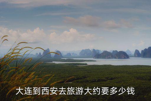 大连到西安去旅游大约要多少钱