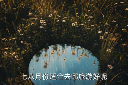 七八月份适合去哪旅游好呢