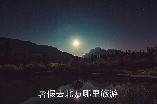暑假去北方哪里旅游