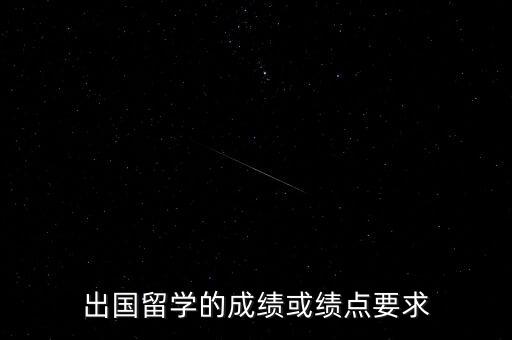 出国留学绩点要求多少满绩5，出国留学的成绩或绩点要求