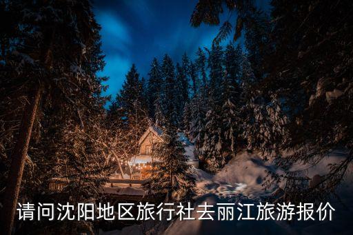 请问沈阳地区旅行社去丽江旅游报价