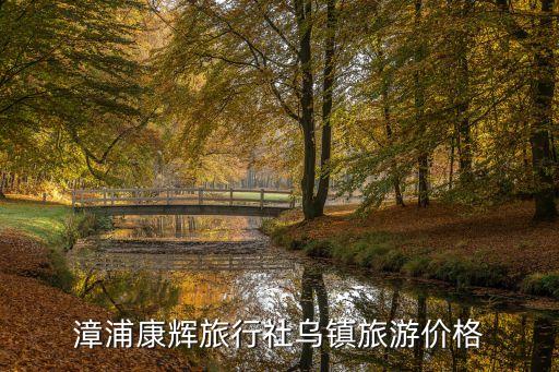 漳浦康辉旅行社乌镇旅游价格