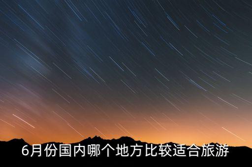 6月份去哪里旅游最好国内三天，6月份3天时间去哪耍好