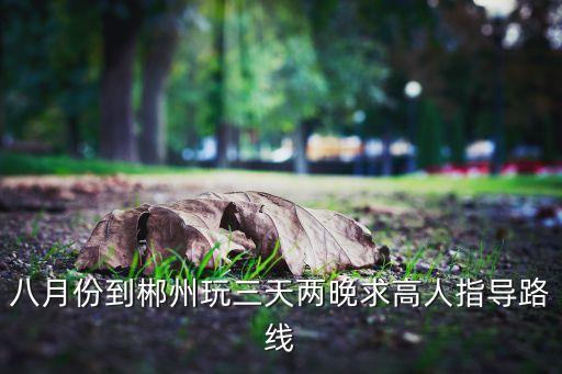 郴州三日游，出发点在郴州三天假期情侣旅游去哪比较好