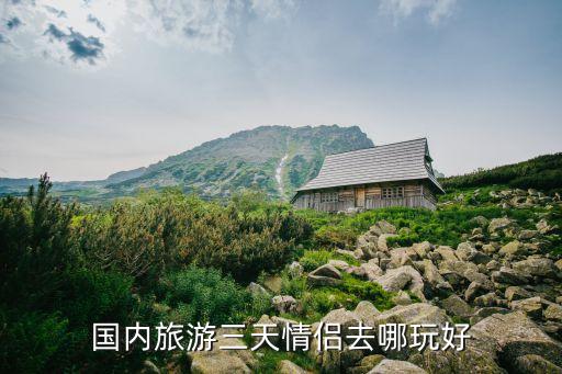 国内旅游三天情侣去哪玩好