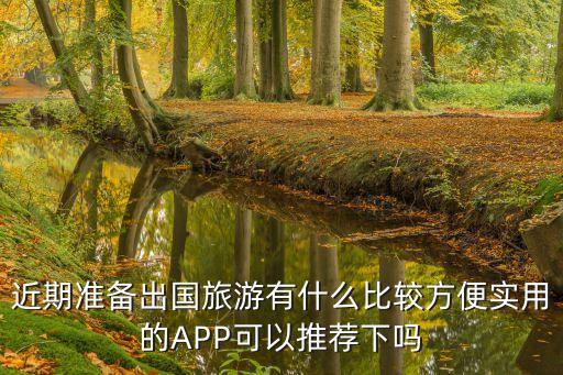 近期准备出国旅游有什么比较方便实用的APP可以推荐下吗