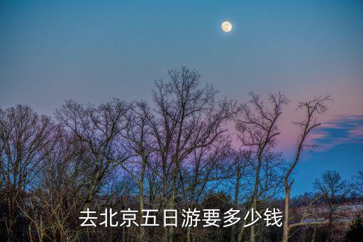 去北京五日游要多少钱