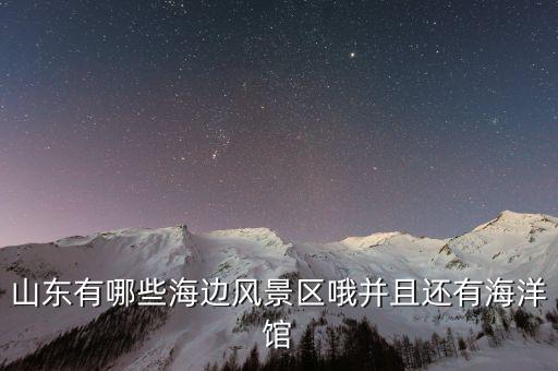 山东有哪些海边风景区哦并且还有海洋馆