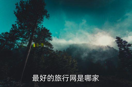 旅行网址排名，国内比较知名的旅游网站推荐
