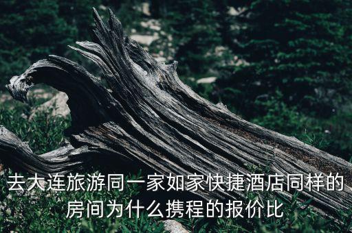 携程报团旅游为什么那么便宜，去大连旅游同一家如家快捷酒店同样的房间为什么携程的报价比