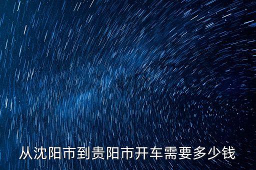 从沈阳市到贵阳市开车需要多少钱