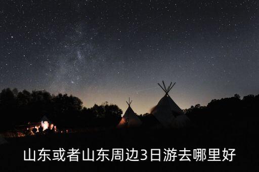 山东跟团三日游，山东或者山东周边3日游去哪里好