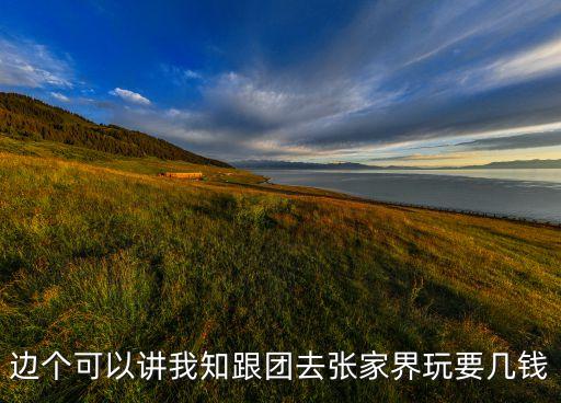 边个可以讲我知跟团去张家界玩要几钱