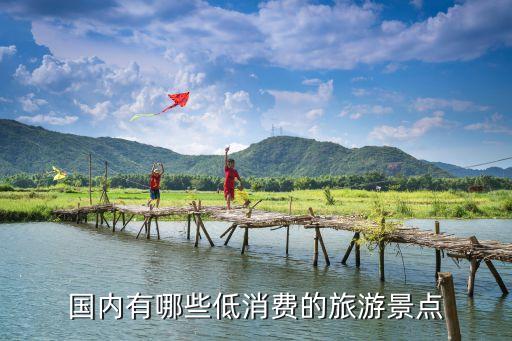 国内有哪些低消费的旅游景点