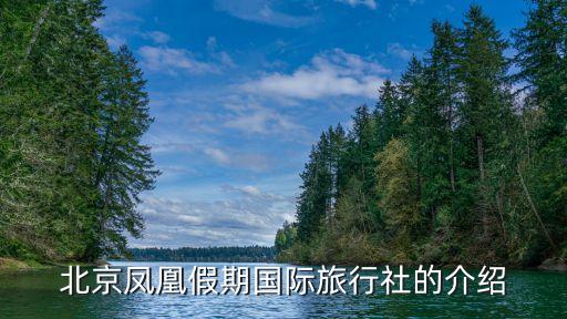 北京凤凰假期国际旅行社的介绍