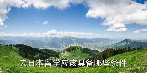 出国去日本留学，出国日本留学需要什么