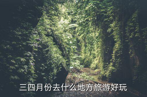 三四月份去什么地方旅游好玩