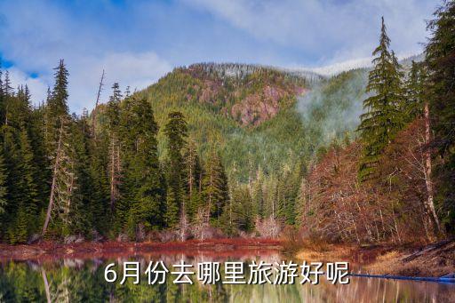 6月适合去那里旅游，六月份去哪里好玩