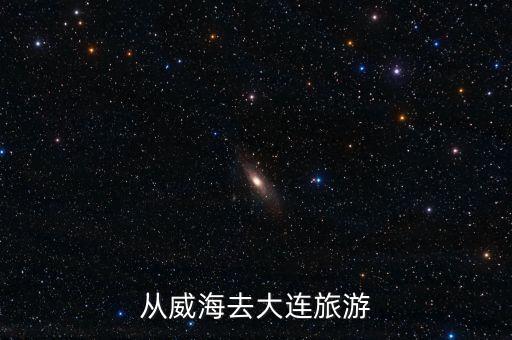 从威海去大连旅游