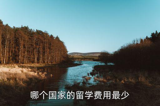 留学费用最低的国家，留学费用最低的国家