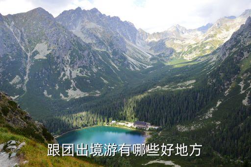 出国旅游跟团游攻略大全，跟团出境游有哪些好地方