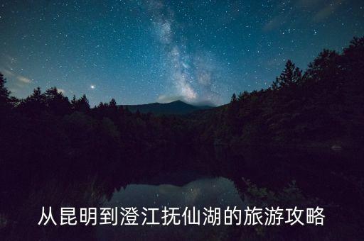 从昆明到澄江抚仙湖的旅游攻略
