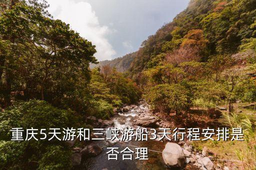 重庆5天游和三峡游船3天行程安排是否合理