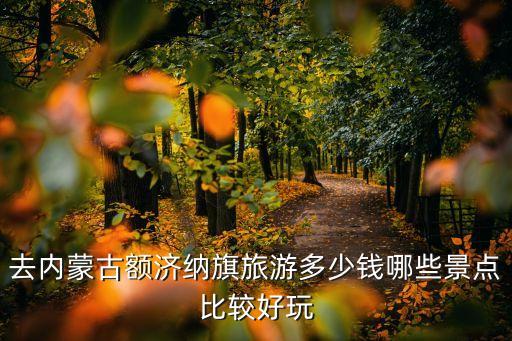 河南旅行社旅游报价额济纳，去内蒙古额济纳旗旅游多少钱哪些景点比较好玩
