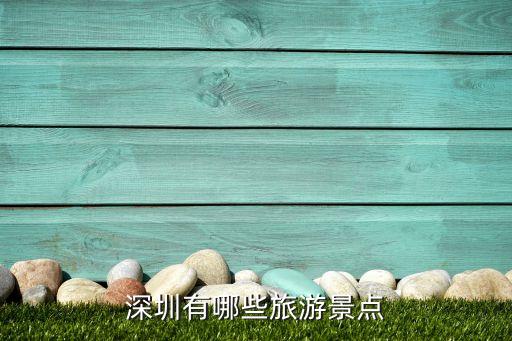 深圳景点，深圳的旅游景点有哪些