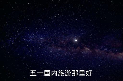 五一十大旅游城市排名国内，五一去哪个城市旅游比较适合