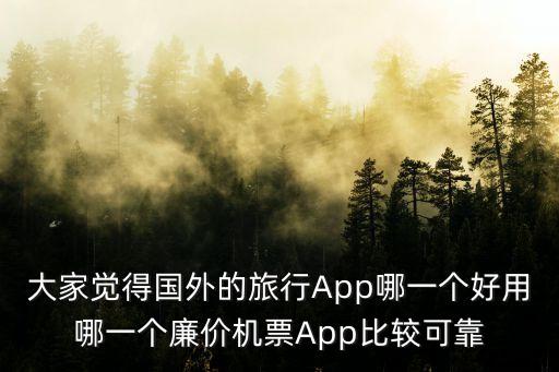 大家觉得国外的旅行App哪一个好用哪一个廉价机票App比较可靠