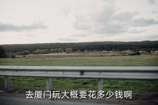 去厦门玩大概要花多少钱啊