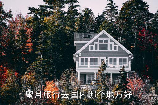 度蜜月国内去哪玩，度蜜月去哪最好在国内