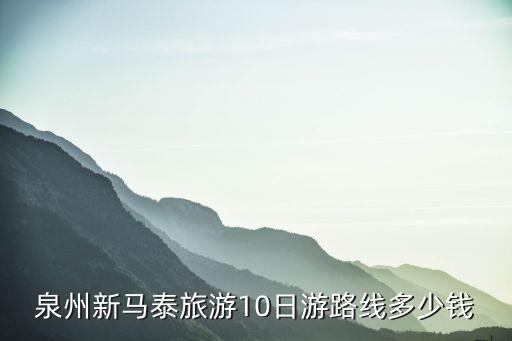 泉州新马泰旅游10日游路线多少钱